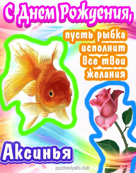 С днем рождения Аксинья пусть рыбка исполнит все твои желания