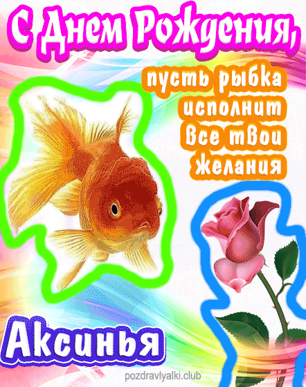 С днем рождения Аксинья пусть рыбка исполнит все твои желания