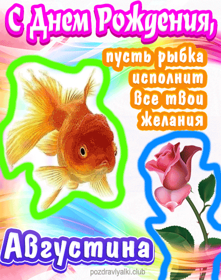 С днем рождения Августина пусть рыбка исполнит все твои желания