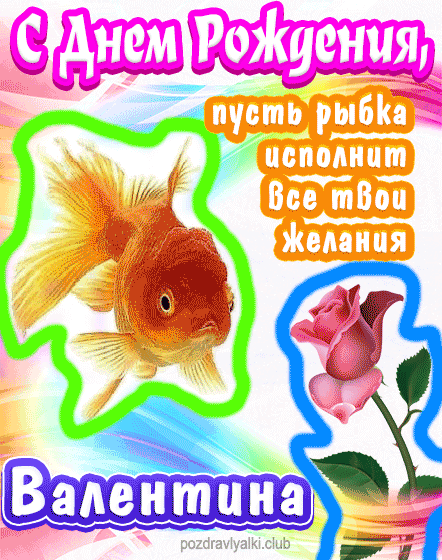 С днем рождения Валентина пусть рыбка исполнит все твои желания