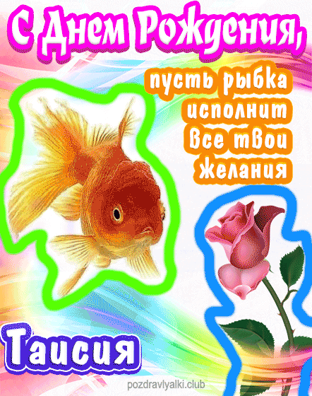 С днем рождения Таисия пусть рыбка исполнит все твои желания